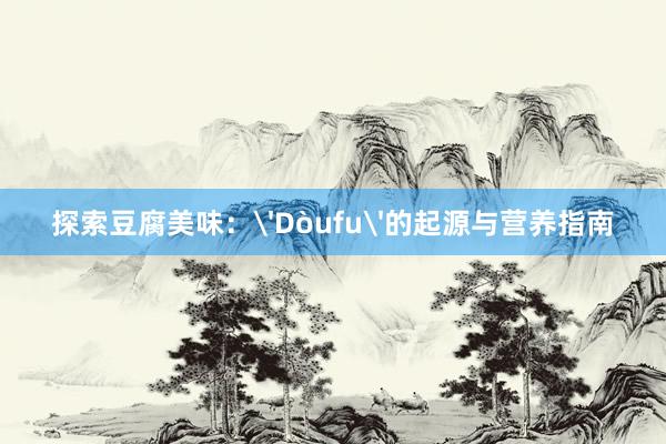 探索豆腐美味：'Dòufu'的起源与营养指南