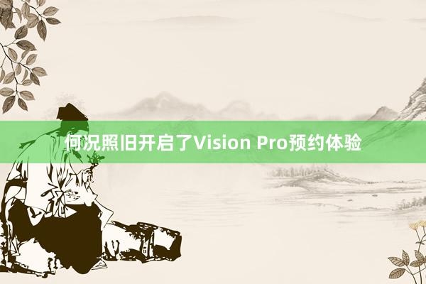 何况照旧开启了Vision Pro预约体验